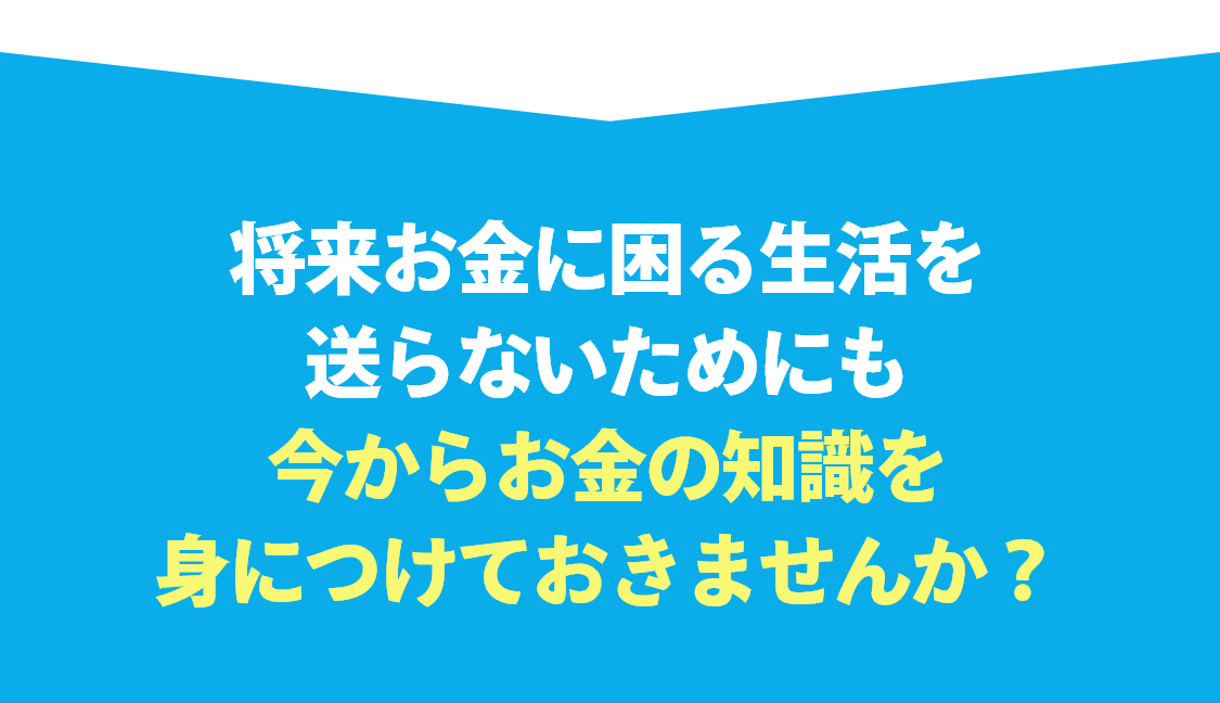 今からお金の知識を身に付けておきませんか？